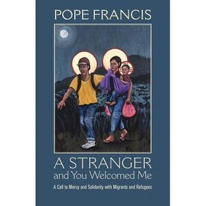 A Stranger and You Welcomed Me: A Call to Mercy and Solidarity with Migrants and